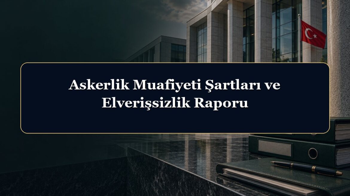 Askerlik Muafiyeti Şartları ve Elverişsizlik Raporu