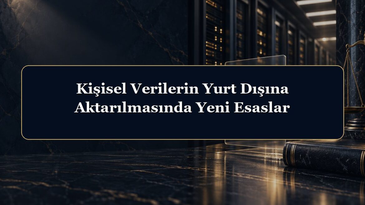 Kişisel Verilerin Yurt Dışına Aktarılmasında Yeni Esaslar