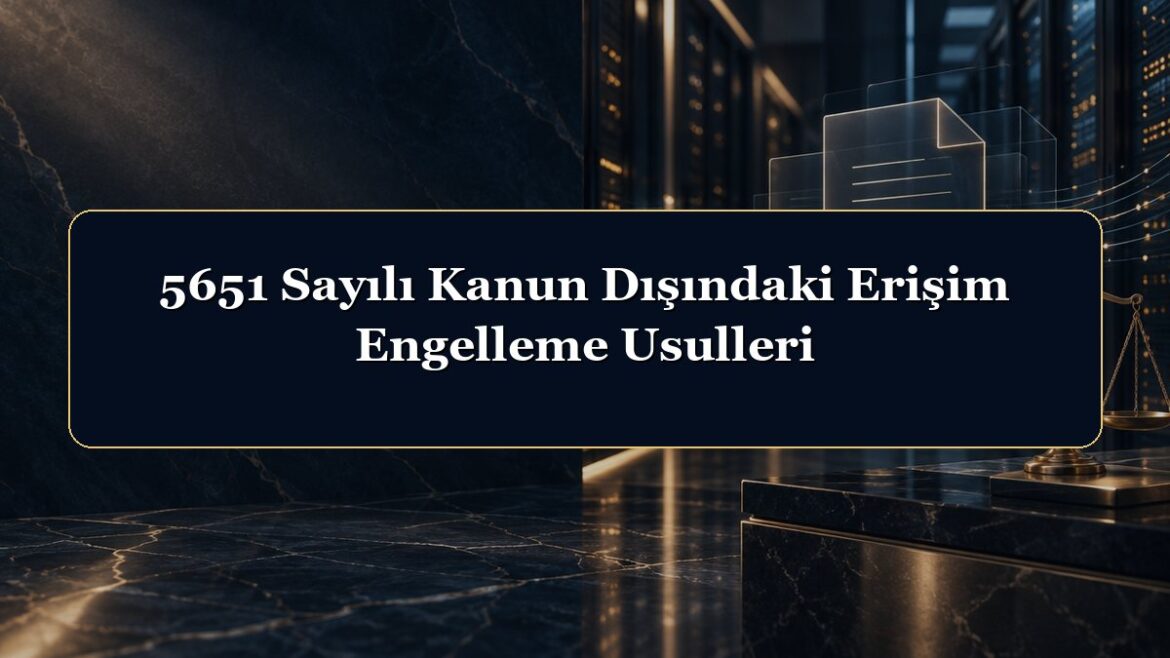 5651 Sayılı Kanun Dışındaki Erişim Engelleme Usulleri