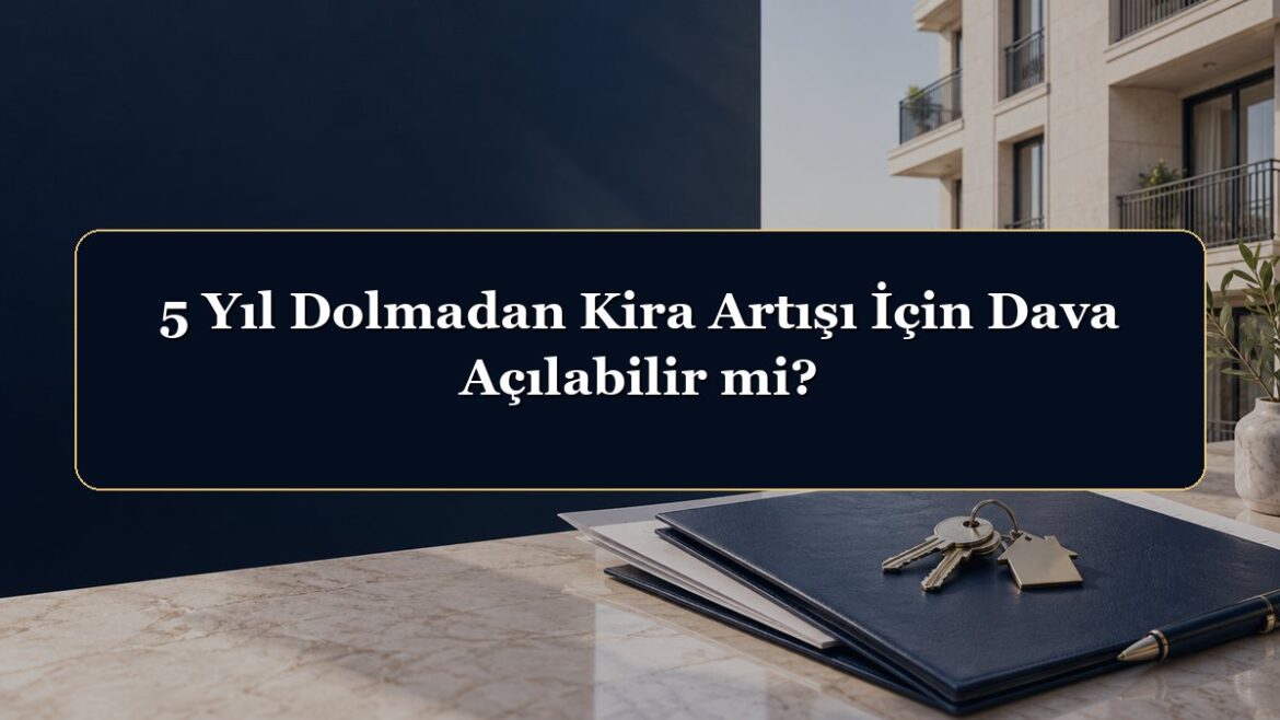 5 Yıl Dolmadan Kira Artışı İçin Dava Açılabilir mi?