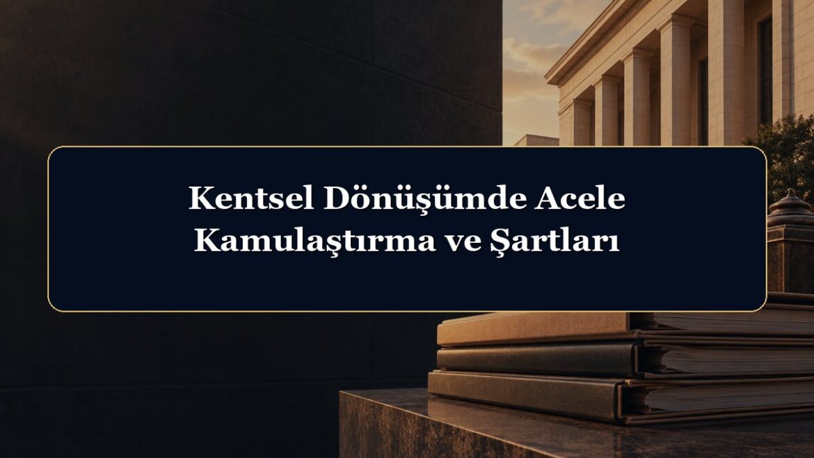 Kentsel Dönüşümde Acele Kamulaştırma ve Şartları