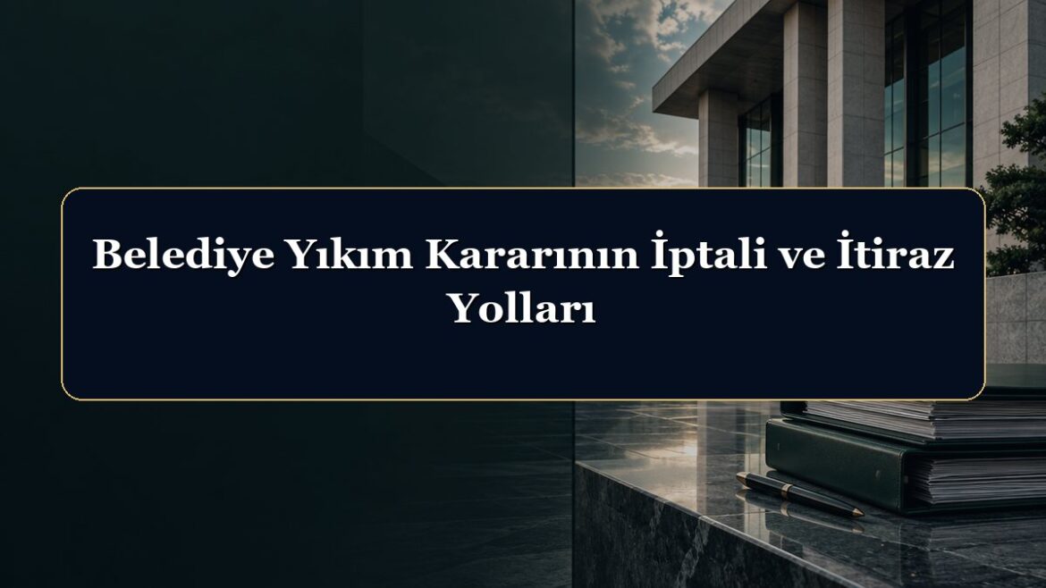 Belediye Yıkım Kararının İptali ve İtiraz Yolları