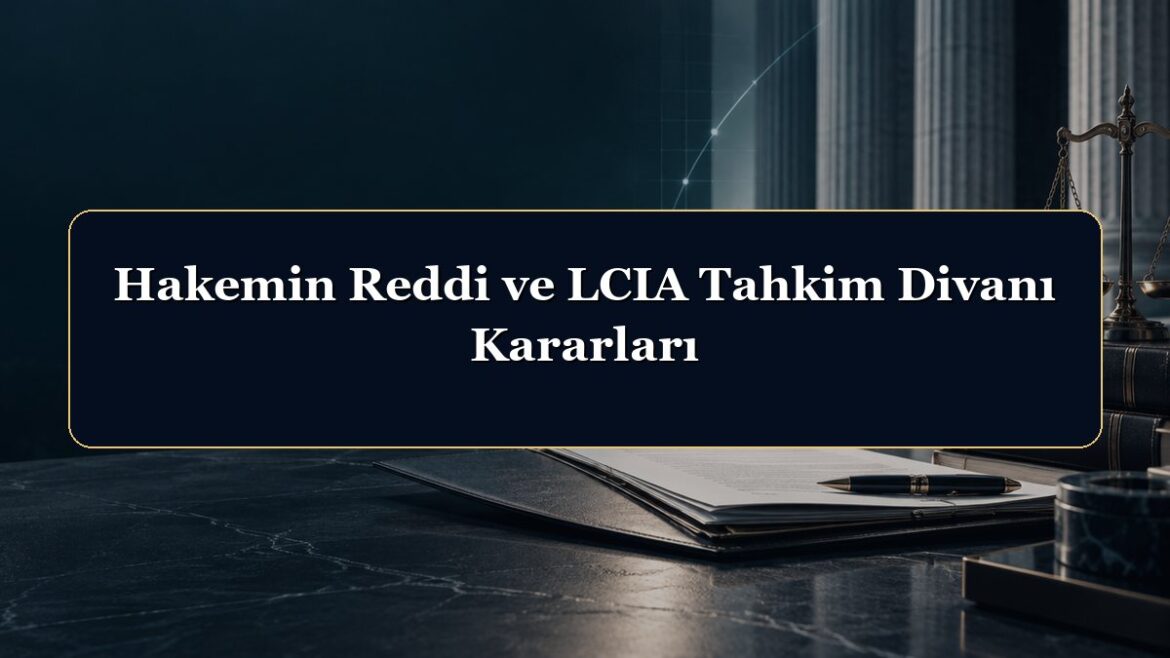 Hakemin Reddi ve LCIA Tahkim Divanı Kararları