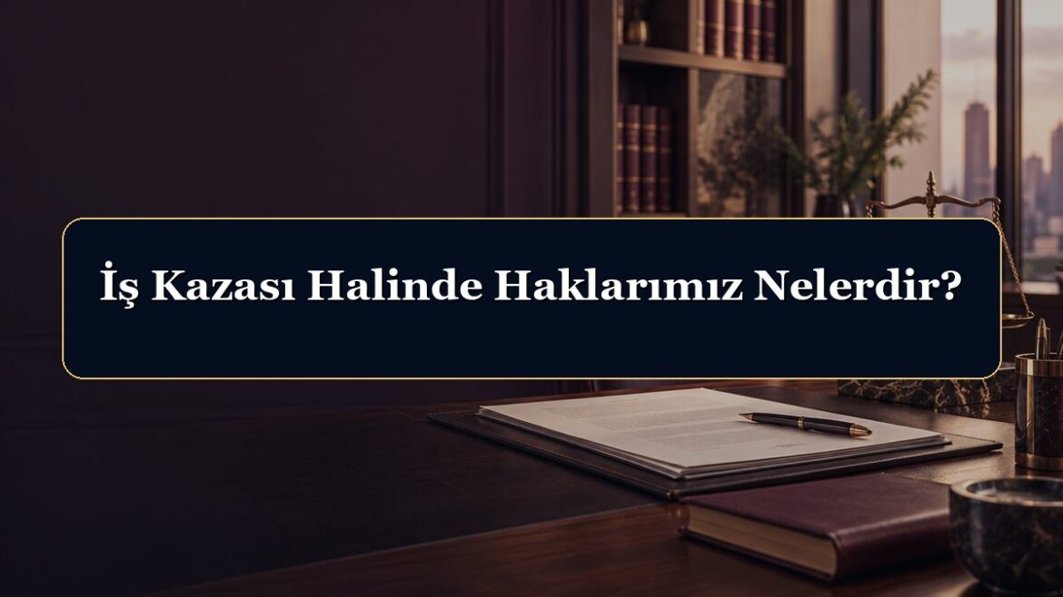 İş Kazası Halinde Haklarımız Nelerdir?