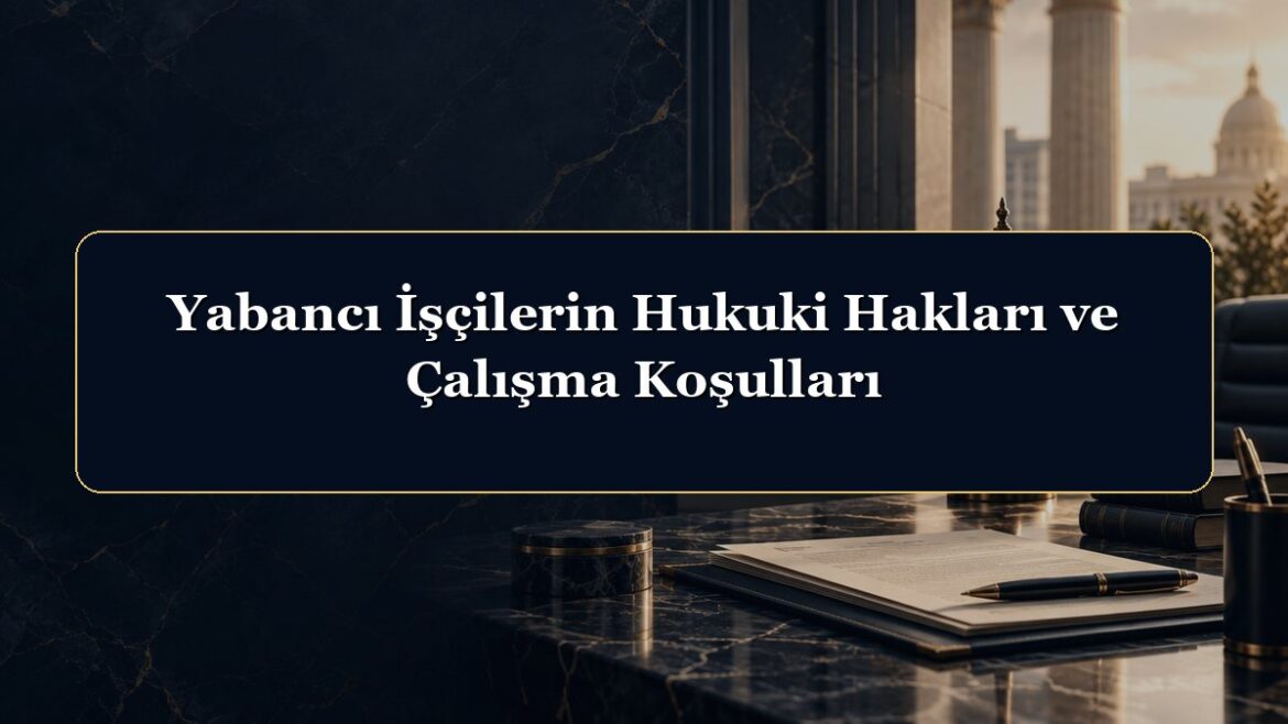 Yabancı İşçilerin Hukuki Hakları ve Çalışma Koşulları