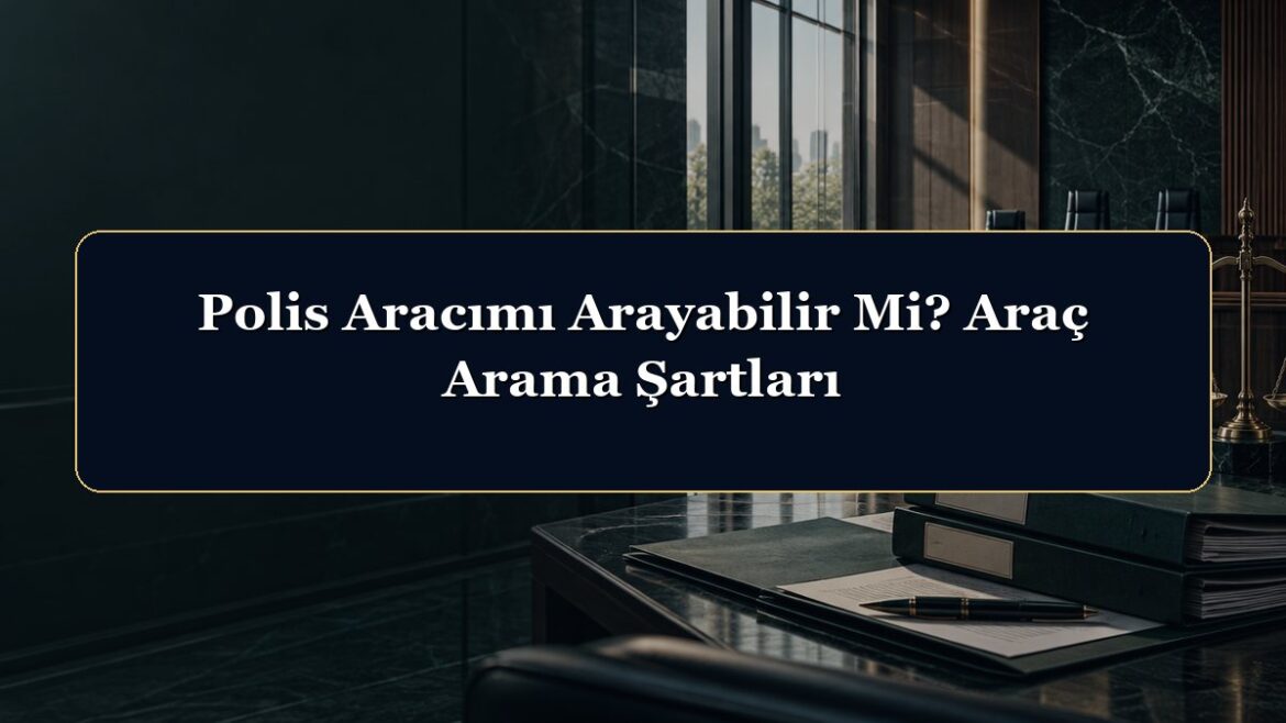 Polis Aracımı Arayabilir Mi? Araç Arama Şartları