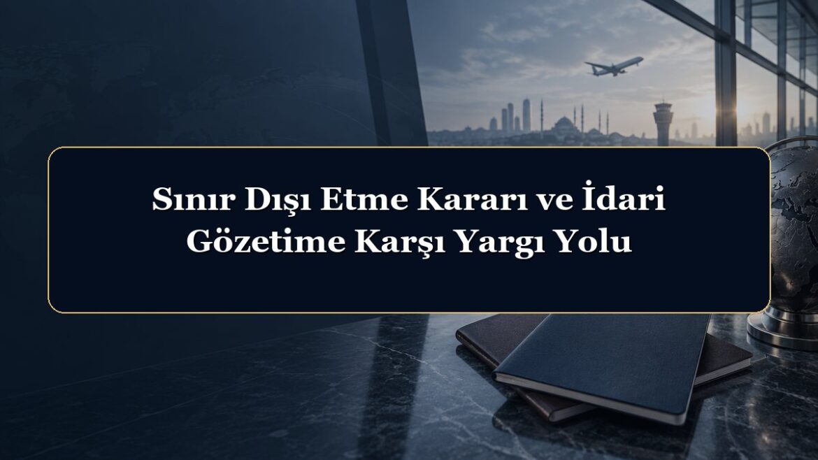 Sınır Dışı Etme Kararı ve İdari Gözetime Karşı Yargı Yolu
