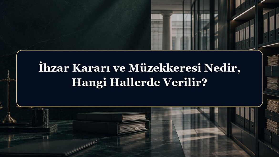 İhzar Kararı ve Müzekkeresi Nedir, Hangi Hallerde Verilir?