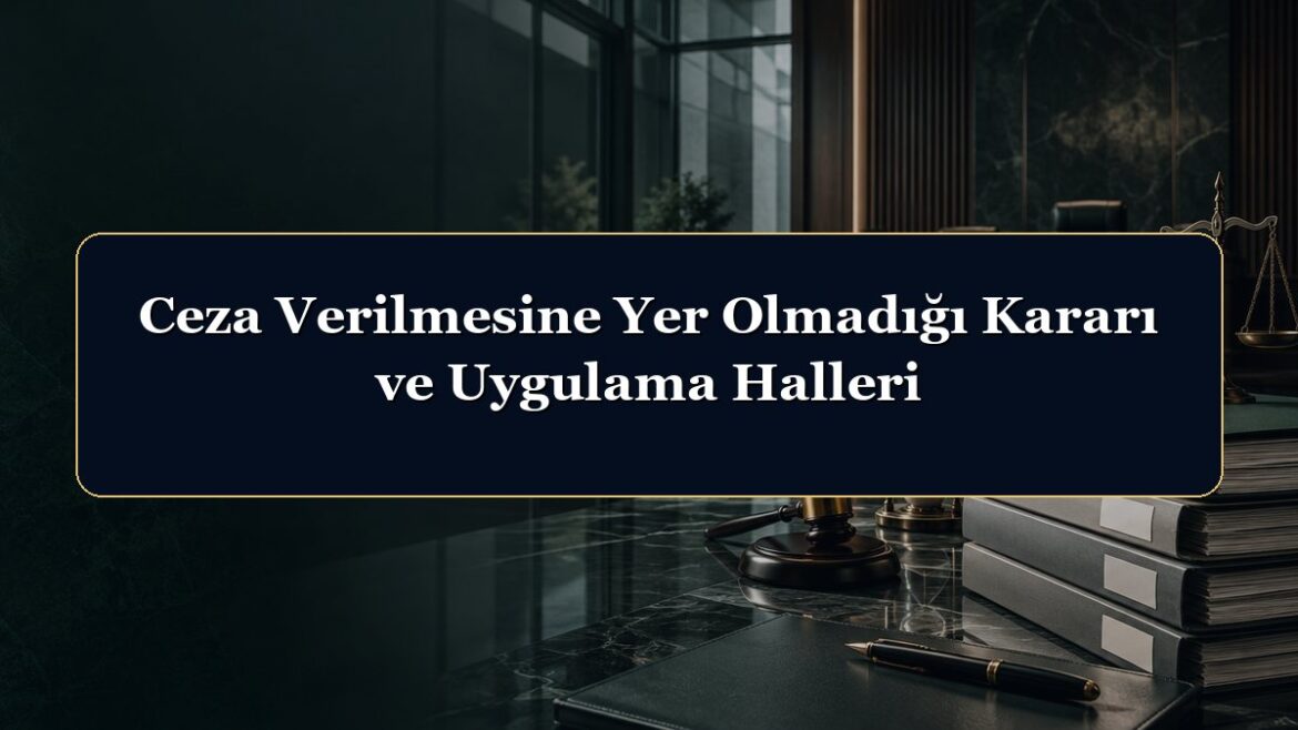 Ceza Verilmesine Yer Olmadığı Kararı ve Uygulama Halleri