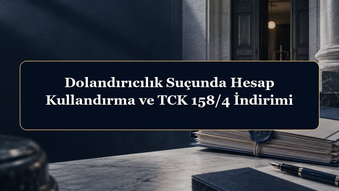 Dolandırıcılık Suçunda Hesap Kullandırma ve TCK 158/4 İndirimi