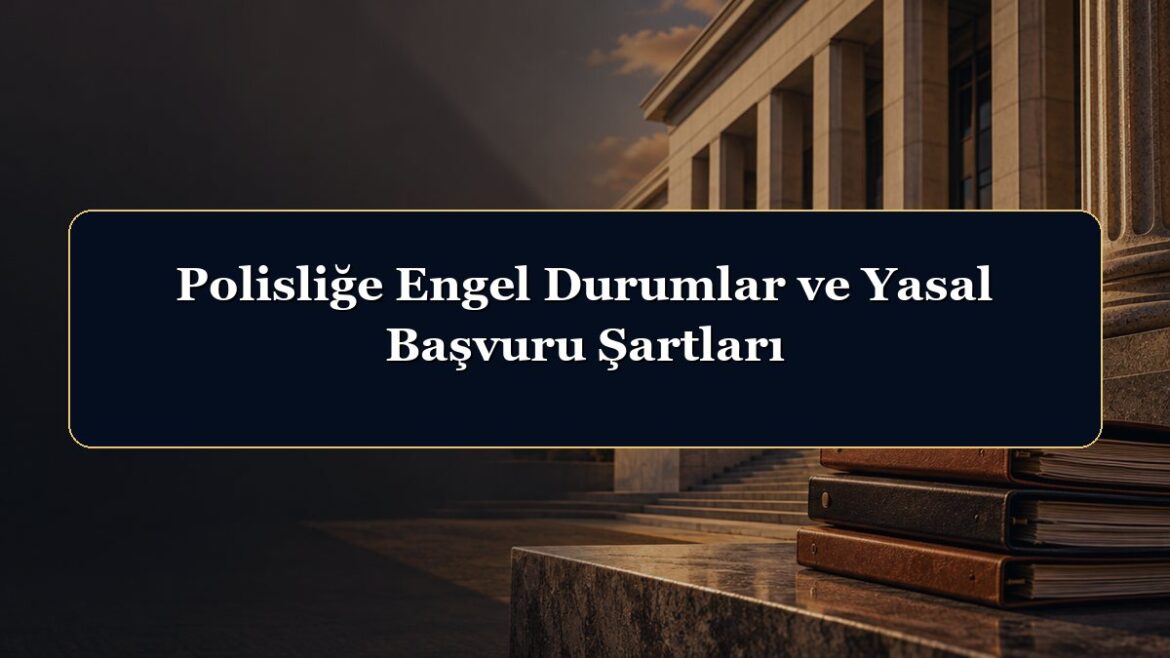 Polisliğe Engel Durumlar ve Yasal Başvuru Şartları