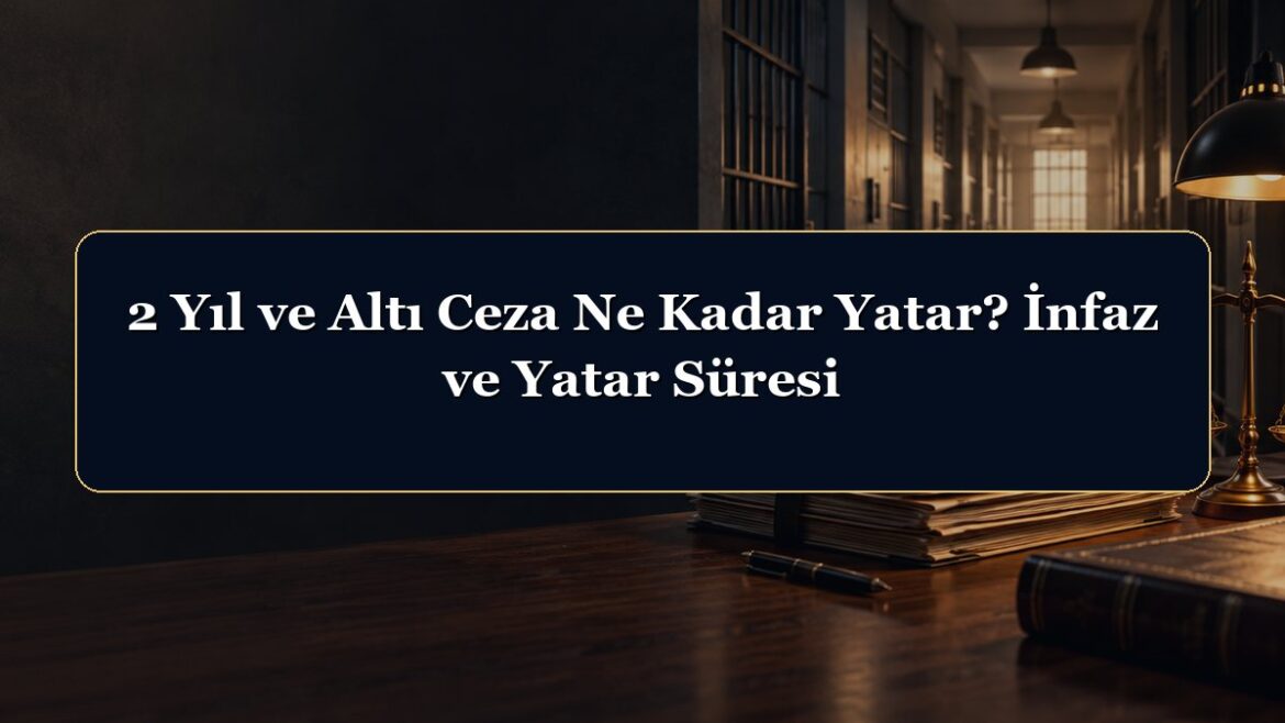 2 Yıl ve Altı Ceza Ne Kadar Yatar? İnfaz ve Yatar Süresi