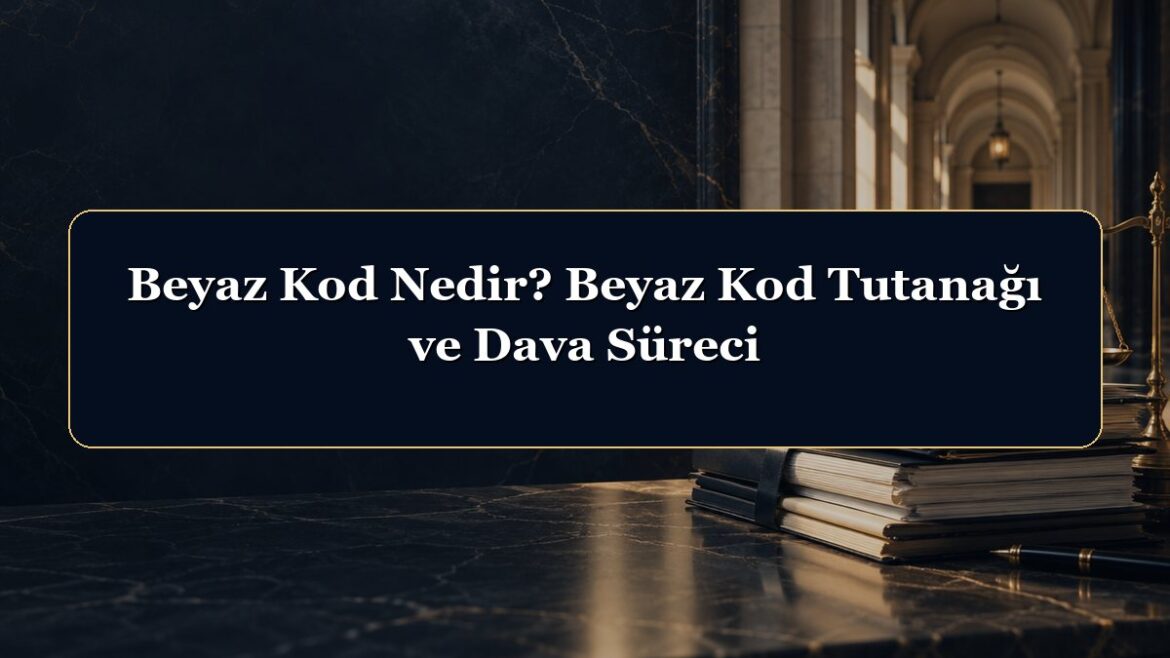 Beyaz Kod Nedir? Beyaz Kod Tutanağı ve Dava Süreci