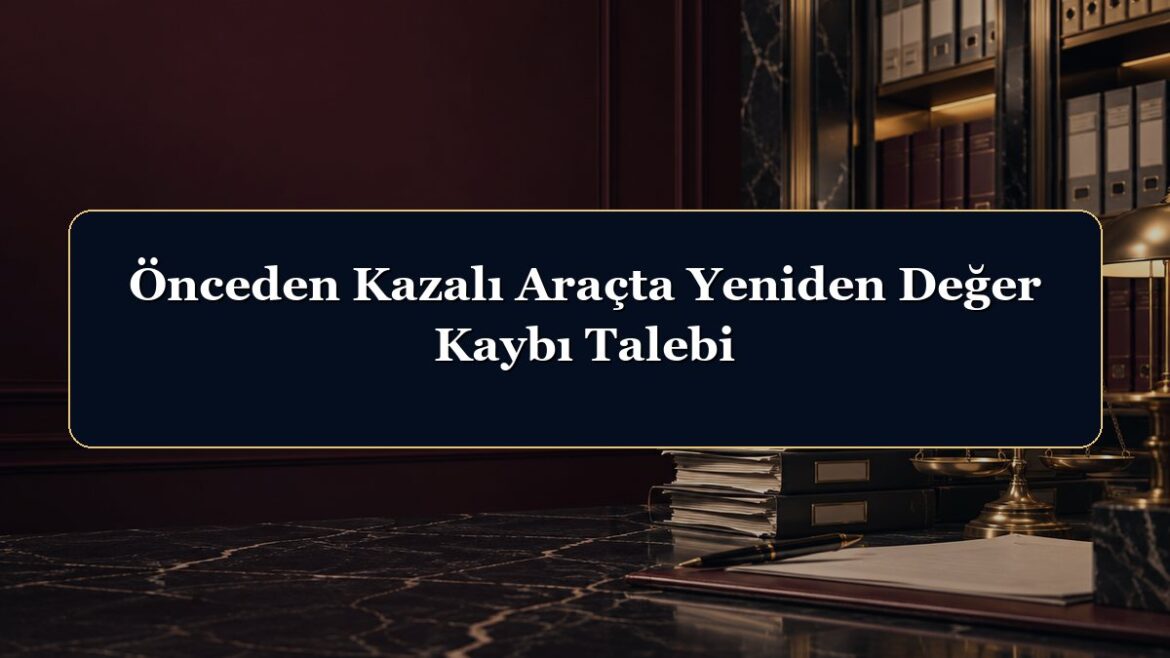 Önceden Kazalı Araçta Yeniden Değer Kaybı Talebi