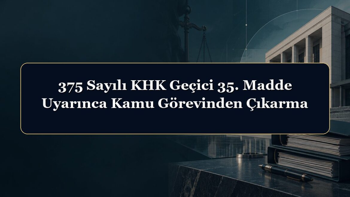 375 Sayılı KHK Geçici 35. Madde Uyarınca Kamu Görevinden Çıkarma