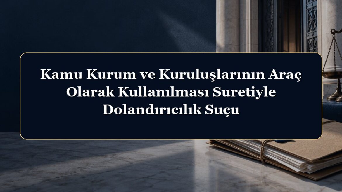 Kamu Kurum ve Kuruluşlarının Araç Olarak Kullanılması Suretiyle Dolandırıcılık Suçu
