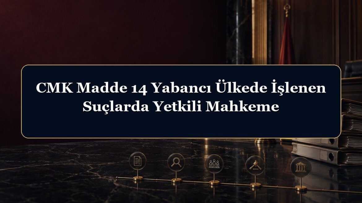 CMK Madde 14 Yabancı Ülkede İşlenen Suçlarda Yetkili Mahkeme