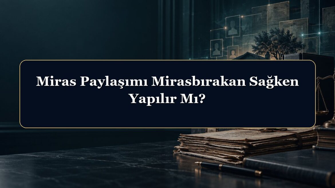 Miras Paylaşımı Mirasbırakan Sağken Yapılır Mı?
