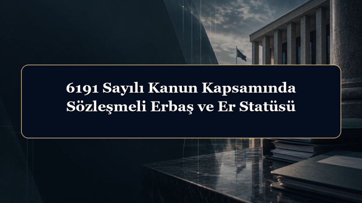 6191 Sayılı Kanun Kapsamında Sözleşmeli Erbaş ve Er Statüsü