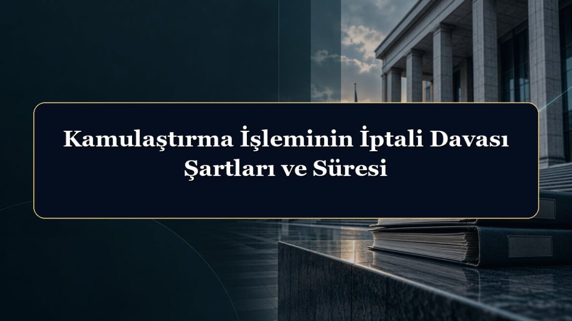 Kamulaştırma İşleminin İptali Davası Şartları ve Süresi