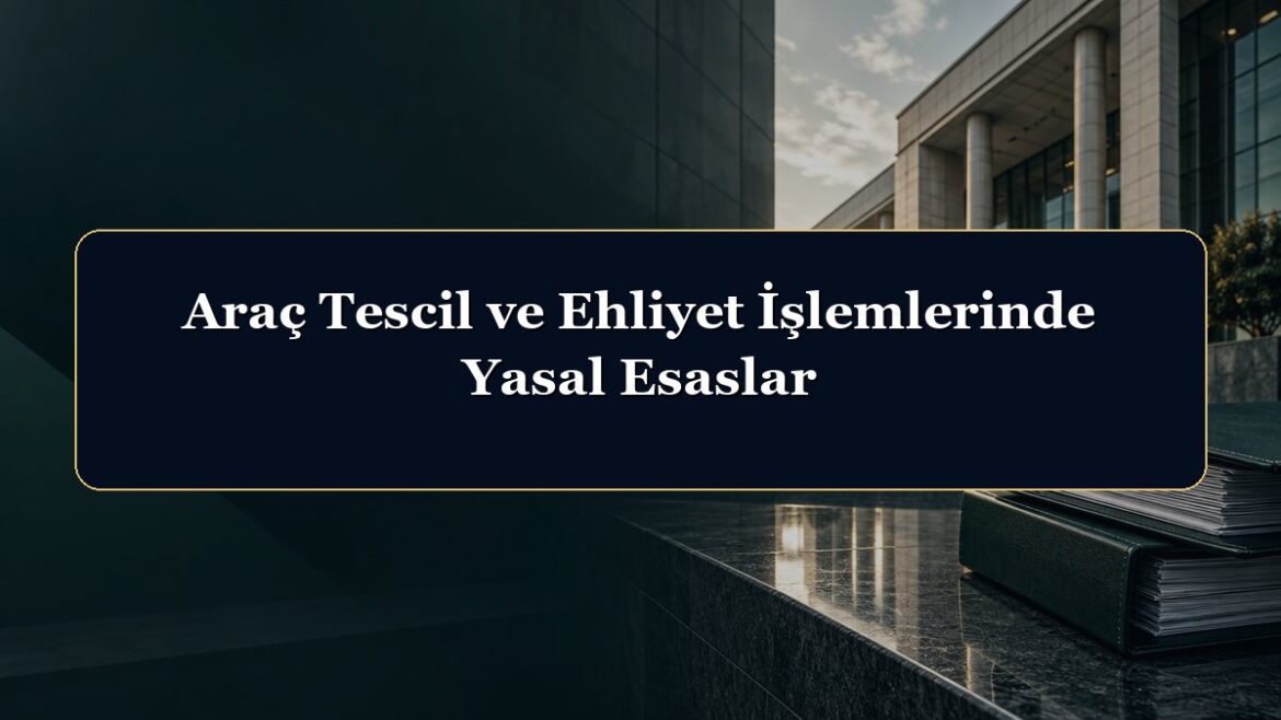 Araç Tescil ve Ehliyet İşlemlerinde Yasal Esaslar