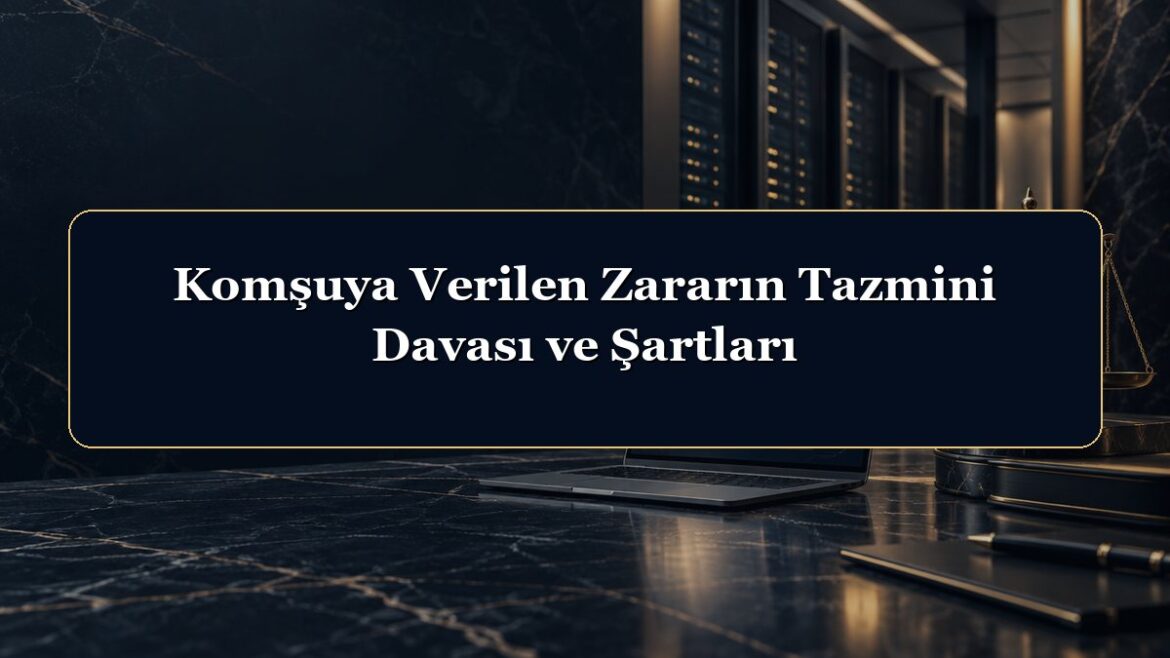 Komşuya Verilen Zararın Tazmini Davası ve Şartları