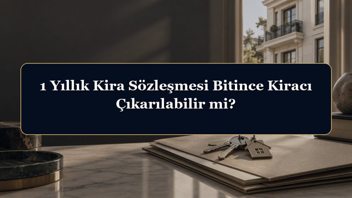 1 Yıllık Kira Sözleşmesi Bitince Kiracı Çıkarılabilir mi?