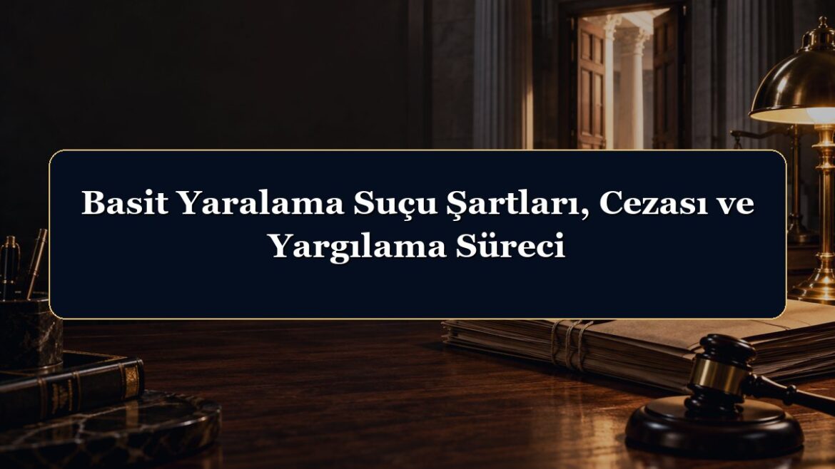 Basit Yaralama Suçu Şartları, Cezası ve Yargılama Süreci
