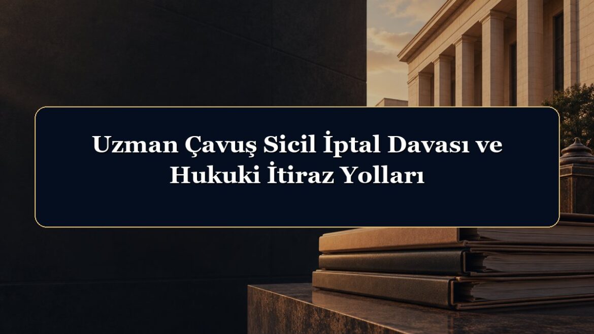 Uzman Çavuş Sicil İptal Davası ve Hukuki İtiraz Yolları