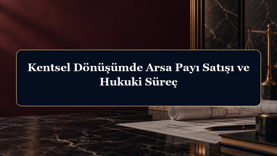Kentsel Dönüşümde Arsa Payı Satışı ve Hukuki Süreç