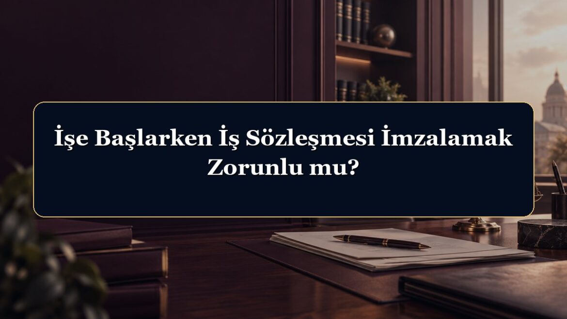 İşe Başlarken İş Sözleşmesi İmzalamak Zorunlu mu?