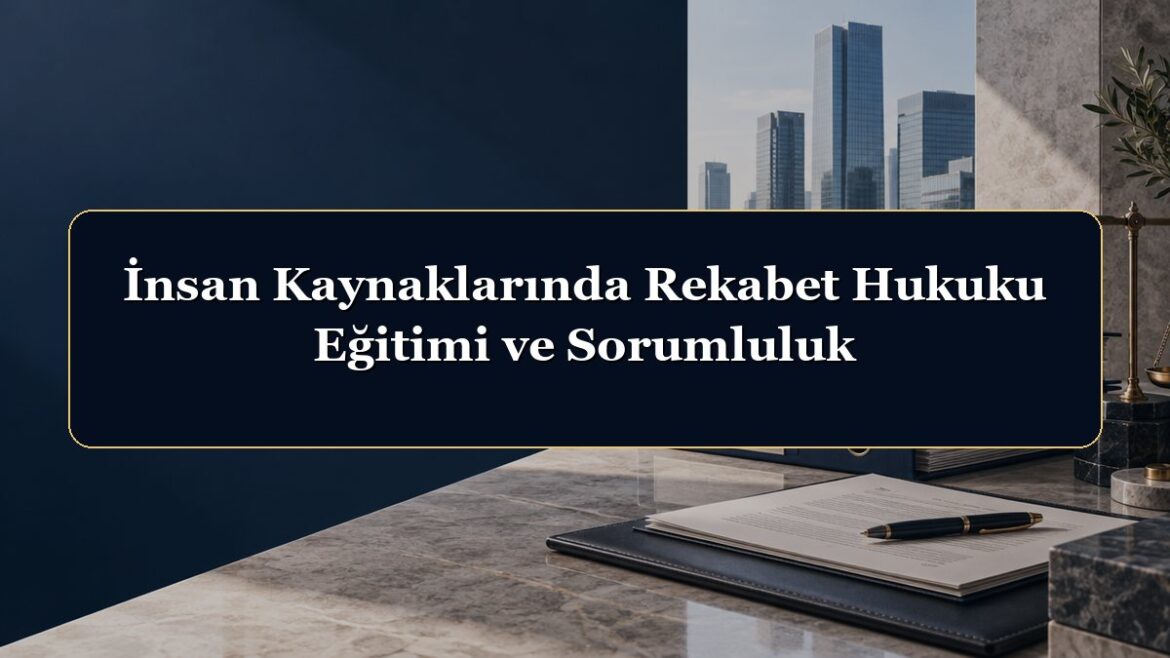 İnsan Kaynaklarında Rekabet Hukuku Eğitimi ve Sorumluluk