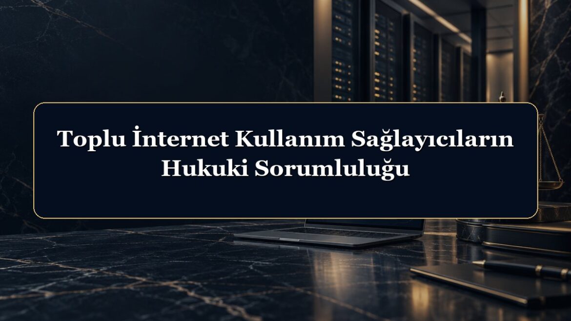 Toplu İnternet Kullanım Sağlayıcıların Hukuki Sorumluluğu
