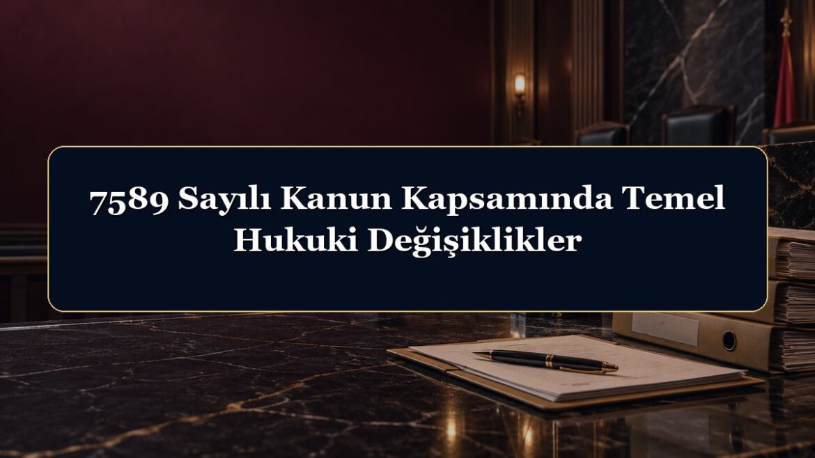 7589 Sayılı Kanun Kapsamında Temel Hukuki Değişiklikler