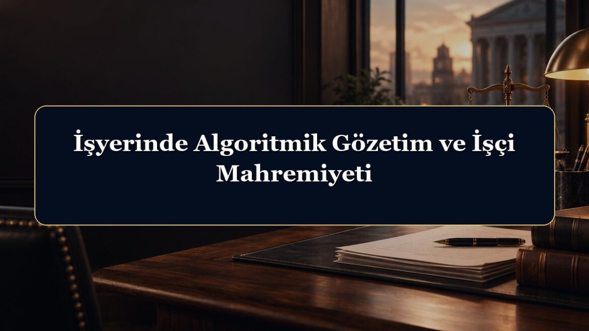 İşyerinde Algoritmik Gözetim ve İşçi Mahremiyeti