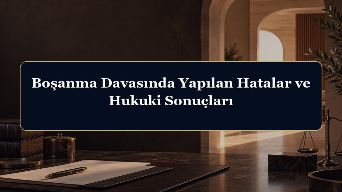 Boşanma Davasında Yapılan Hatalar ve Hukuki Sonuçları