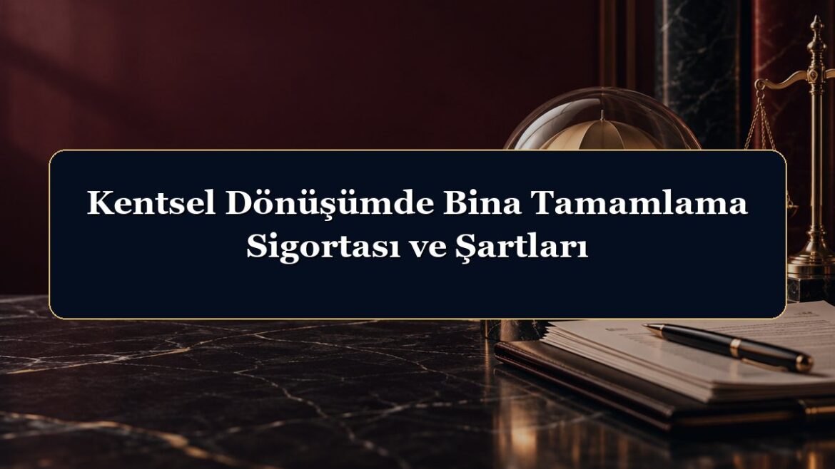 Kentsel Dönüşümde Bina Tamamlama Sigortası ve Şartları