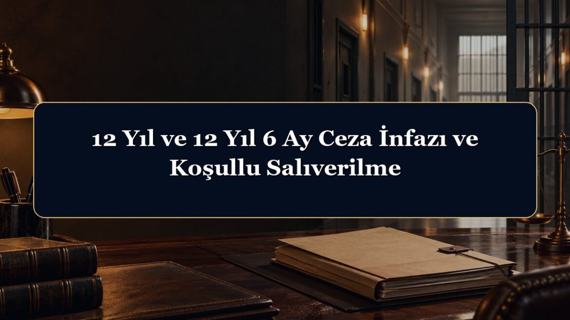 12 Yıl ve 12 Yıl 6 Ay Ceza İnfazı ve Koşullu Salıverilme