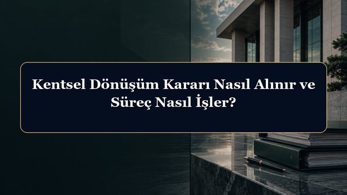 Kentsel Dönüşüm Kararı Nasıl Alınır ve Süreç Nasıl İşler?