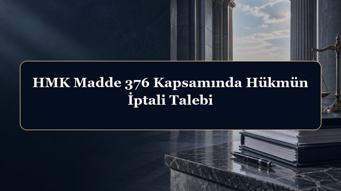 HMK Madde 376 Kapsamında Hükmün İptali Talebi