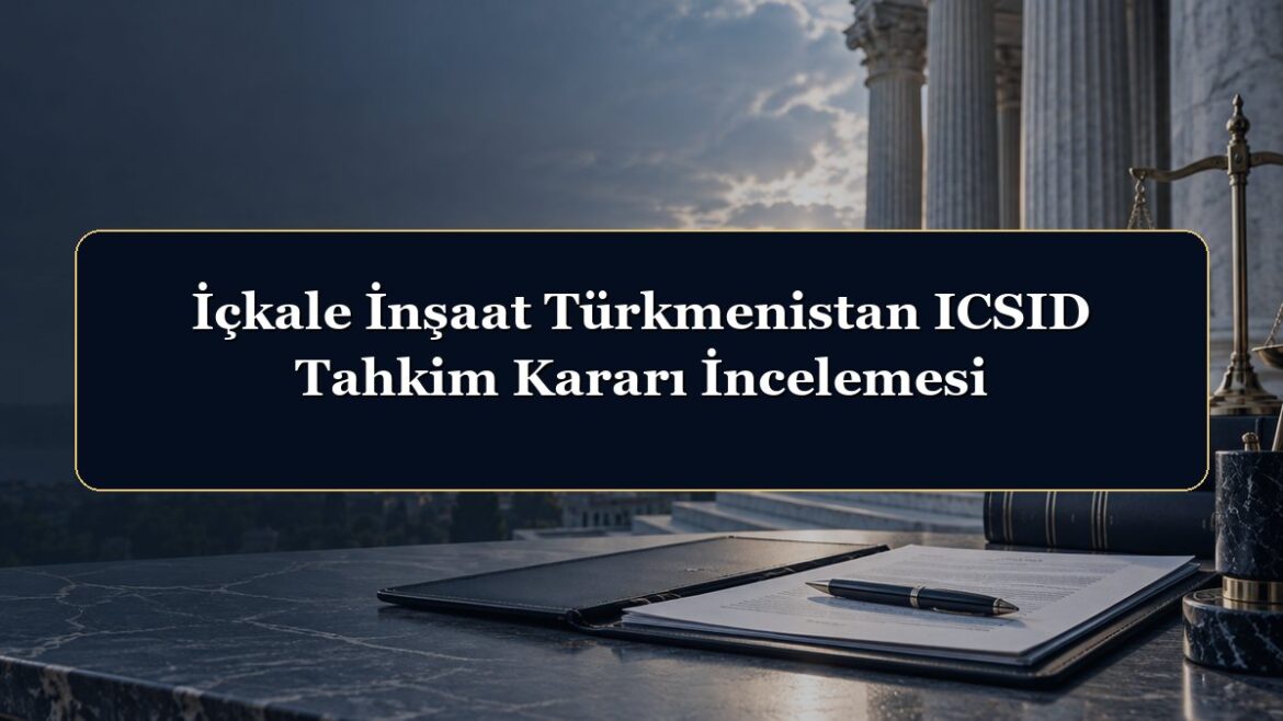 İçkale İnşaat Türkmenistan ICSID Tahkim Kararı İncelemesi