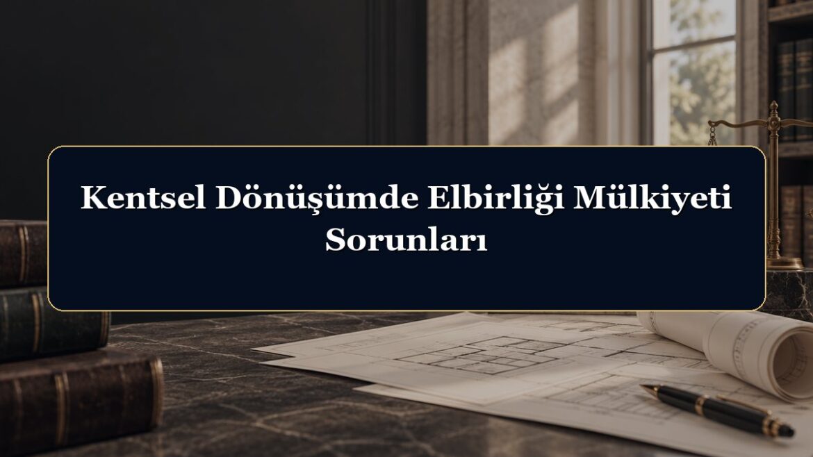 Kentsel Dönüşümde Elbirliği Mülkiyeti Sorunları