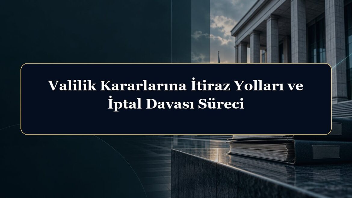 Valilik Kararlarına İtiraz Yolları ve İptal Davası Süreci