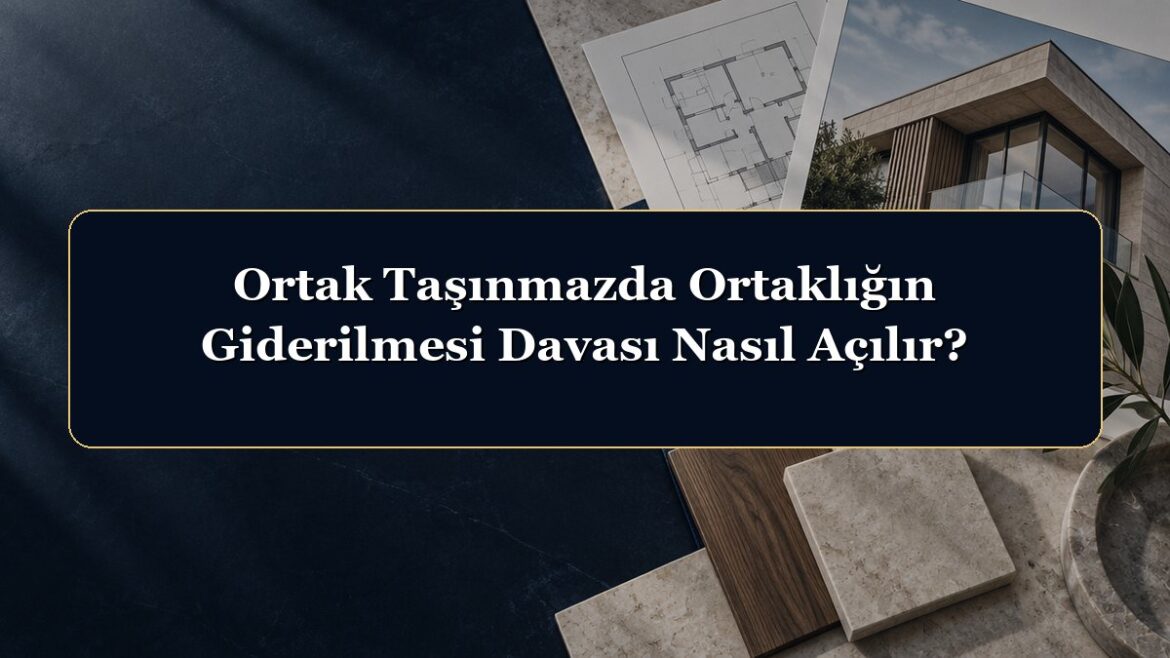 Ortak Taşınmazda Ortaklığın Giderilmesi Davası Nasıl Açılır?