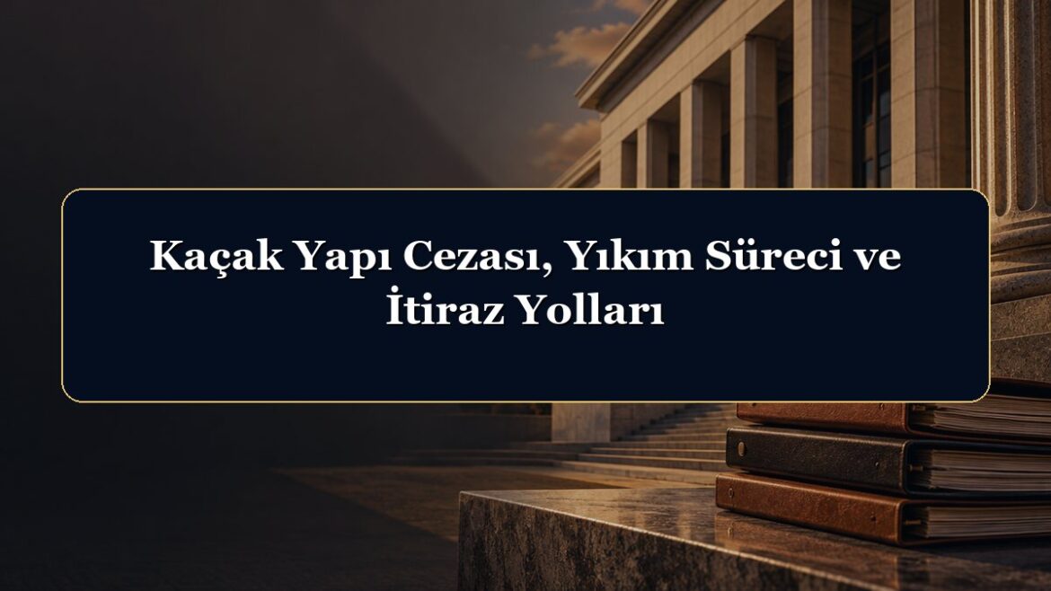 Kaçak Yapı Cezası, Yıkım Süreci ve İtiraz Yolları