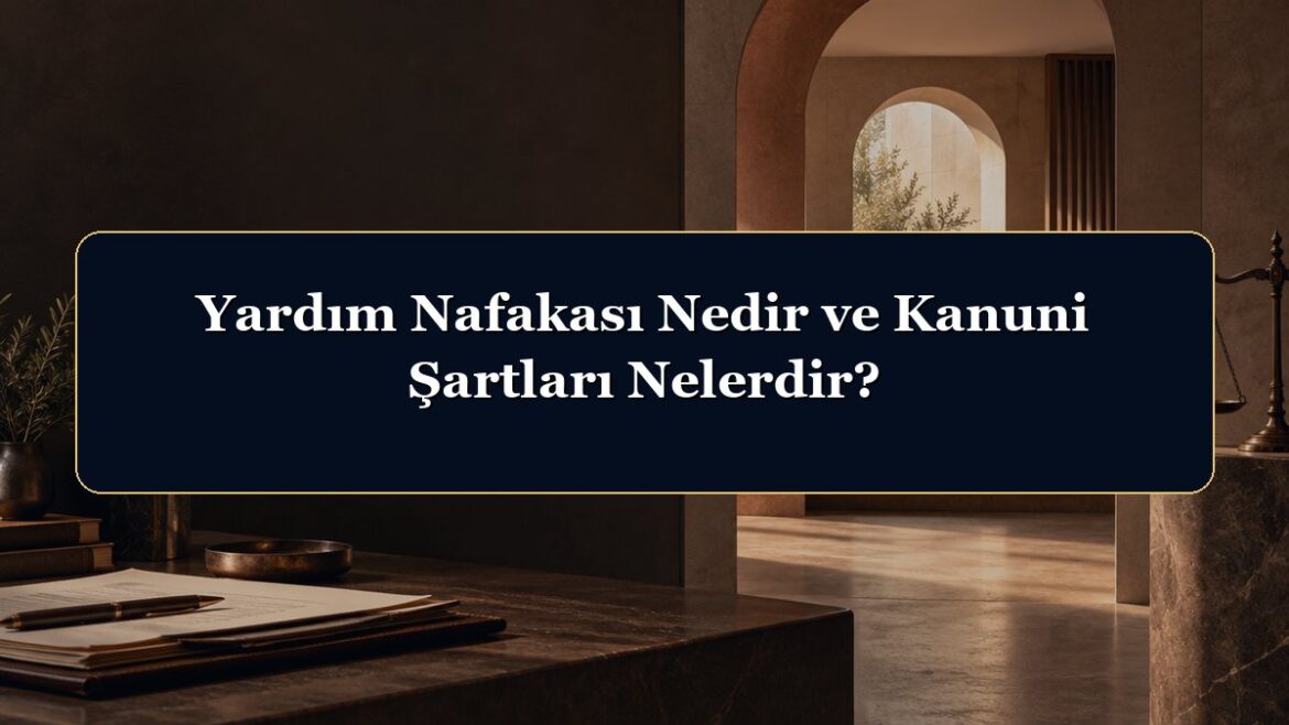 Yardım Nafakası Nedir ve Kanuni Şartları Nelerdir?