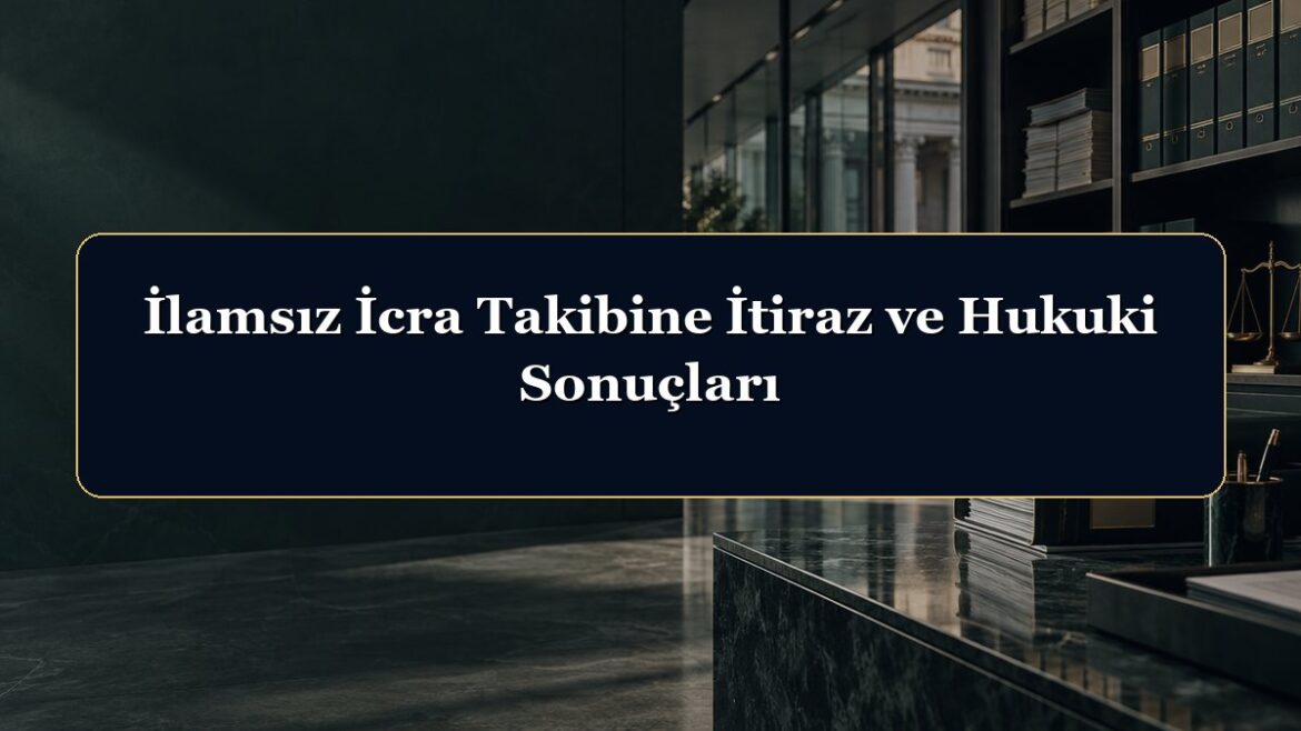 İlamsız İcra Takibine İtiraz ve Hukuki Sonuçları