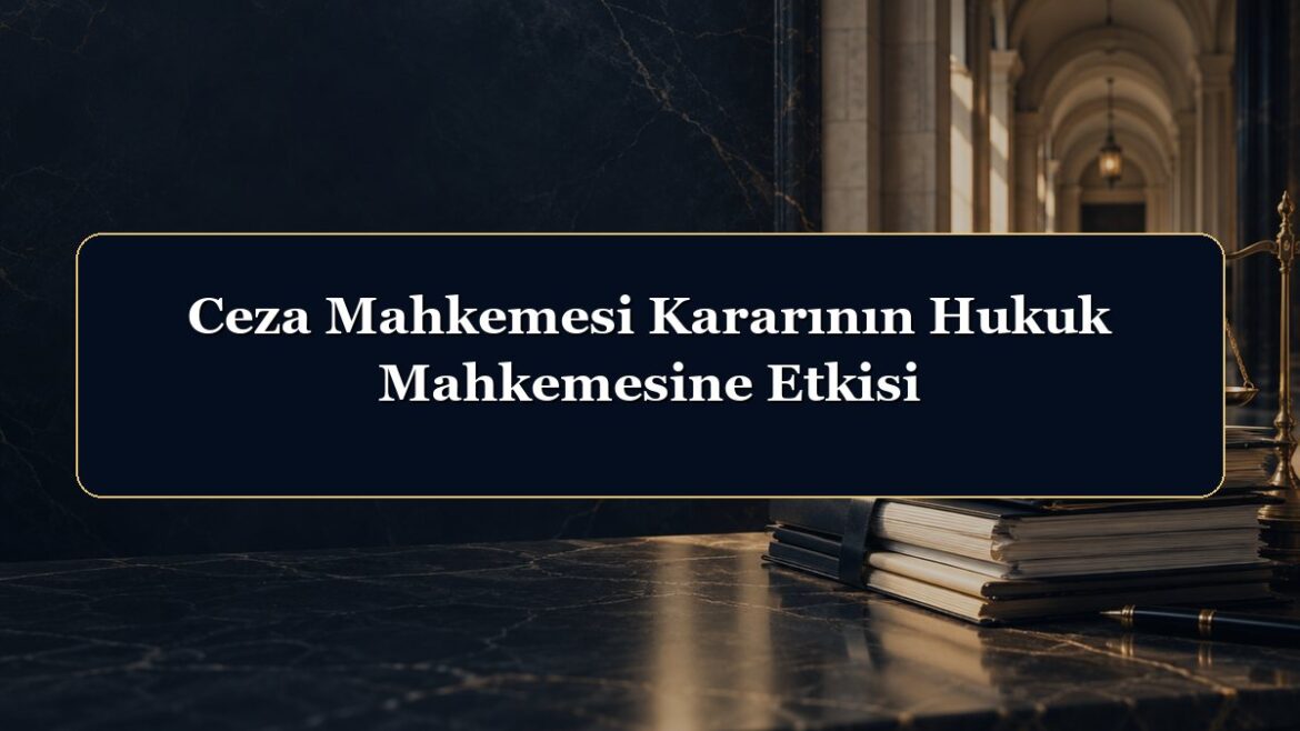 Ceza Mahkemesi Kararının Hukuk Mahkemesine Etkisi
