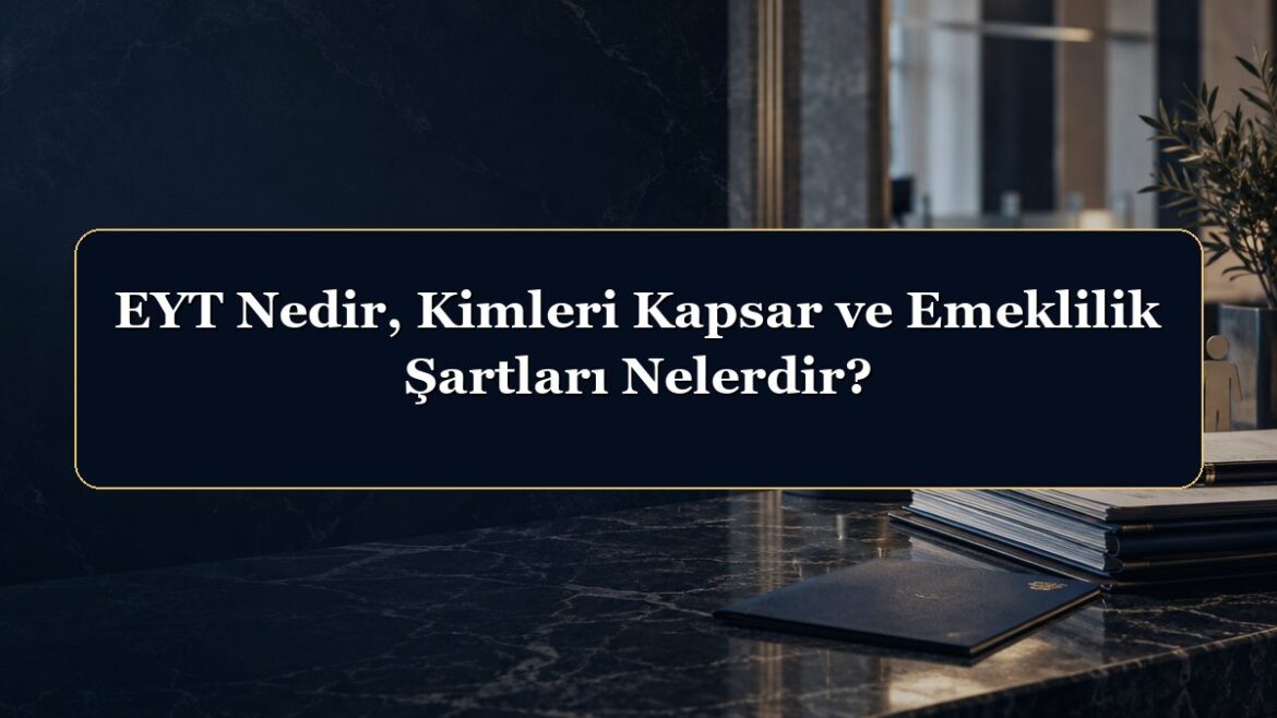 EYT Nedir, Kimleri Kapsar ve Emeklilik Şartları Nelerdir?