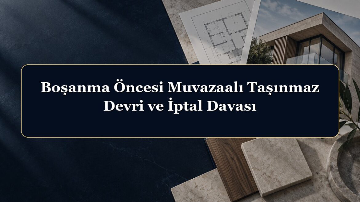 Boşanma Öncesi Muvazaalı Taşınmaz Devri ve İptal Davası